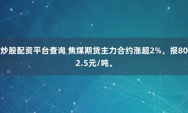 炒股配资平台查询 焦煤期货主力合约涨超2%，报802.5元/吨。