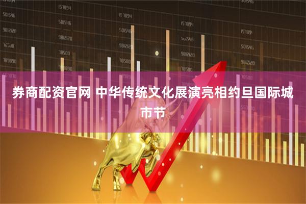 券商配资官网 中华传统文化展演亮相约旦国际城市节
