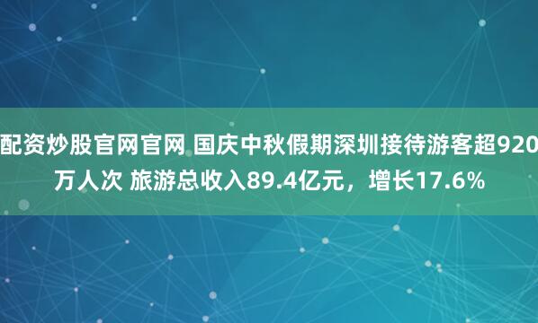 配资炒股官网官网 国庆中秋假期深圳接待游客超920万人次 旅游总收入89.4亿元，增长17.6%