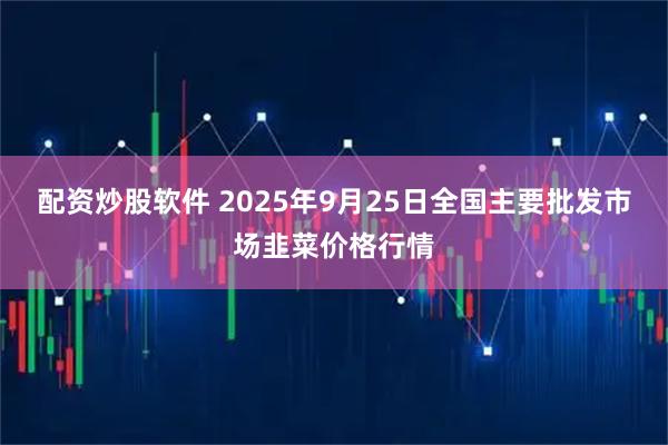 配资炒股软件 2025年9月25日全国主要批发市场韭菜价格行情